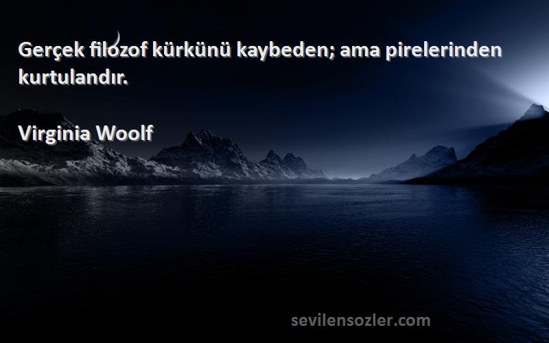 Virginia Woolf Sözleri 
Gerçek filozof kürkünü kaybeden; ama pirelerinden kurtulandır.