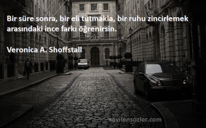 Veronica A. Shoffstall - Bir süre sonra, bir eli tutmakla, bir ruhu zincirlemek arasındaki ince farkı öğrenirsin.