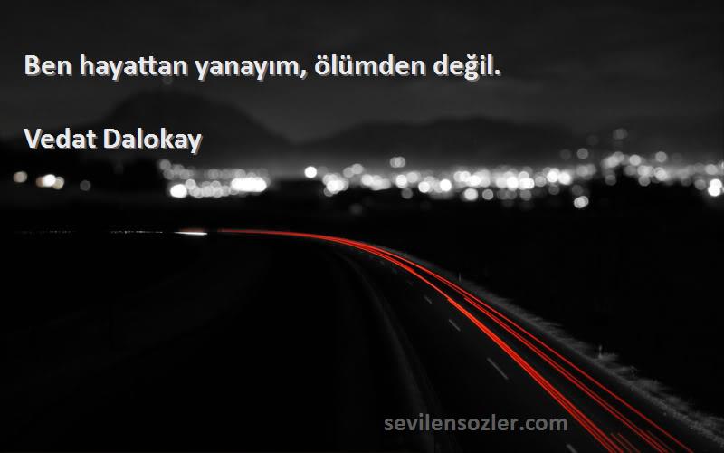 Vedat Dalokay - Ben hayattan yanayım, ölümden değil.