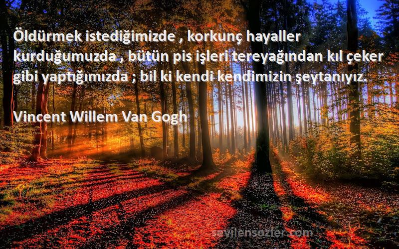 Vincent Willem Van Gogh Sözleri 
Öldürmek istediğimizde , korkunç hayaller kurduğumuzda , bütün pis işleri tereyağından kıl çeker gibi yaptığımızda ; bil ki kendi kendimizin şeytanıyız.