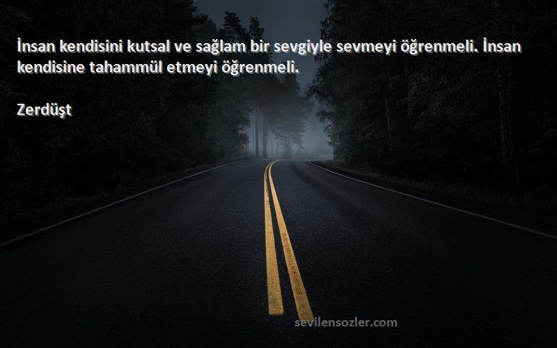 Zerdüşt Sözleri 
İnsan kendisini kutsal ve sağlam bir sevgiyle sevmeyi öğrenmeli. İnsan kendisine tahammül etmeyi öğrenmeli.