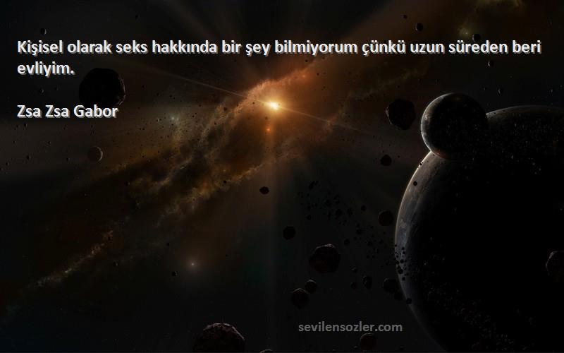 Zsa Zsa Gabor - Kişisel olarak seks hakkında bir şey bilmiyorum çünkü uzun süreden beri evliyim.