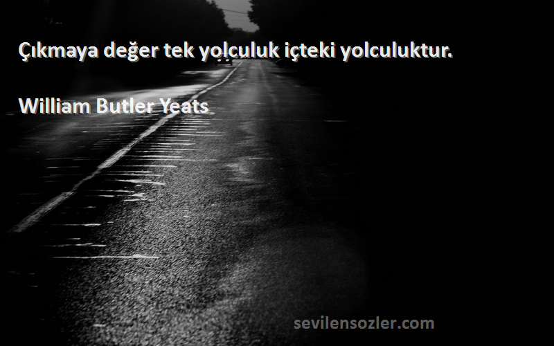 William Butler Yeats Sözleri 
Çıkmaya değer tek yolculuk içteki yolculuktur.