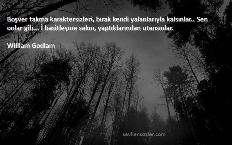 William Godlam Sözleri 
Boşver takma karaktersizleri, bırak kendi yalanlarıyla kalsınlar.. Sen onlar gib... İ basitleşme sakın, yaptıklarından utansınlar.