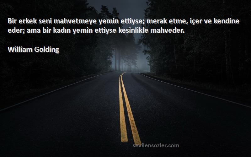 William Golding Sözleri 
Bir erkek seni mahvetmeye yemin ettiyse; merak etme, içer ve kendine eder; ama bir kadın yemin ettiyse kesinlikle mahveder.