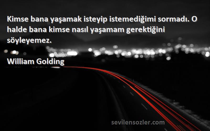 William Golding Sözleri 
Kimse bana yaşamak isteyip istemediğimi sormadı. O halde bana kimse nasıl yaşamam gerektiğini söyleyemez.