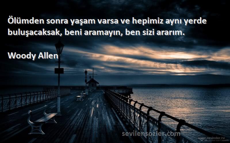 Woody Allen Sözleri 
Ölümden sonra yaşam varsa ve hepimiz aynı yerde buluşacaksak, beni aramayın, ben sizi ararım.