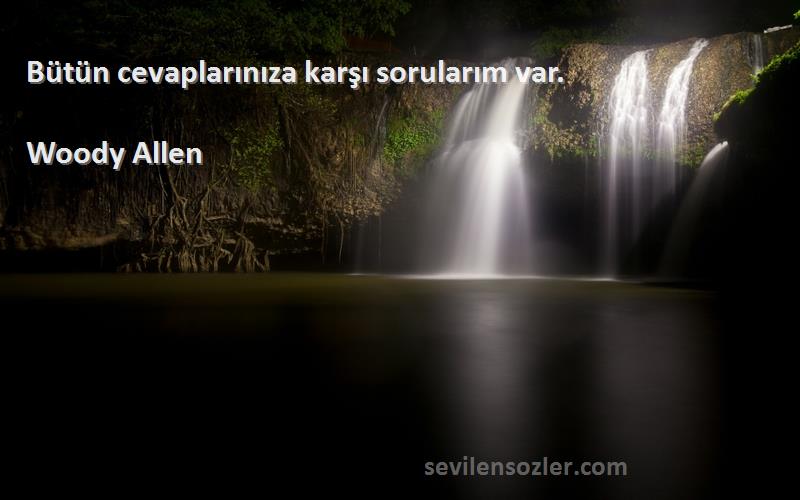 Woody Allen Sözleri 
Bütün cevaplarınıza karşı sorularım var.