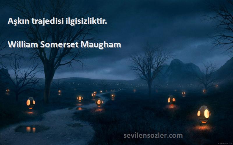 William Somerset Maugham - Aşkın trajedisi ilgisizliktir.