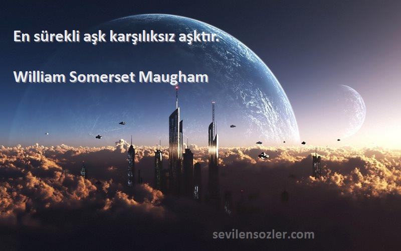William Somerset Maugham - En sürekli aşk karşılıksız aşktır.