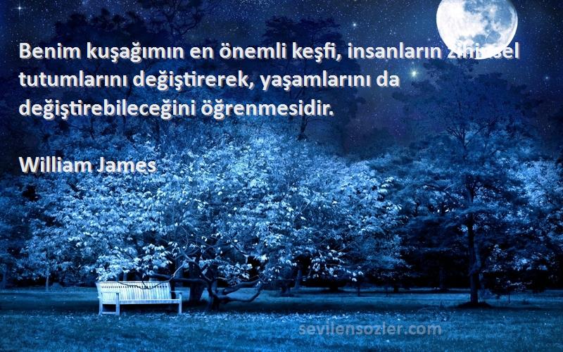 William James Sözleri 
Benim kuşağımın en önemli keşfi, insanların zihinsel tutumlarını değiştirerek, yaşamlarını da değiştirebileceğini öğrenmesidir.