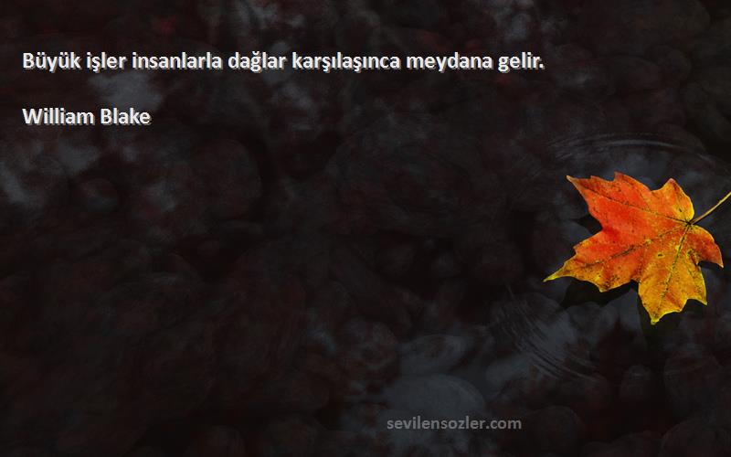 William Blake Sözleri 
Büyük işler insanlarla dağlar karşılaşınca meydana gelir.