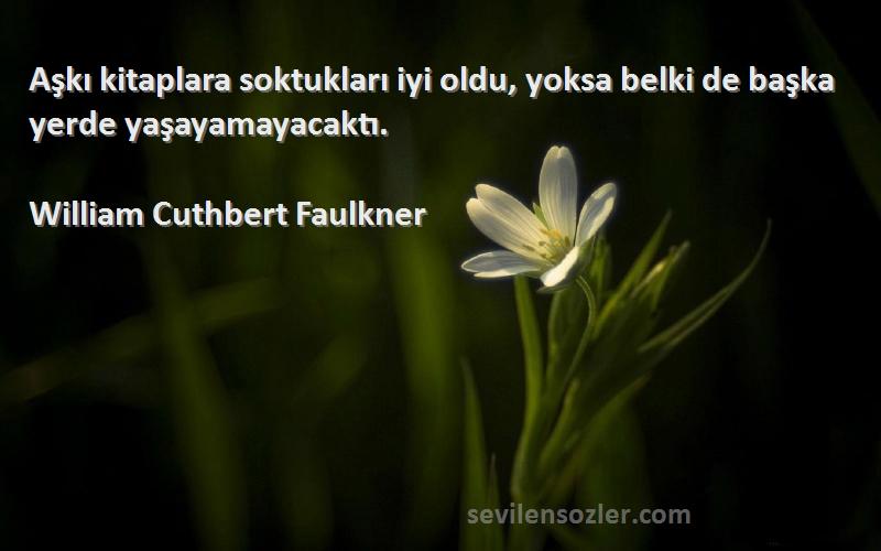 William Cuthbert Faulkner Sözleri 
Aşkı kitaplara soktukları iyi oldu, yoksa belki de başka yerde yaşayamayacaktı.