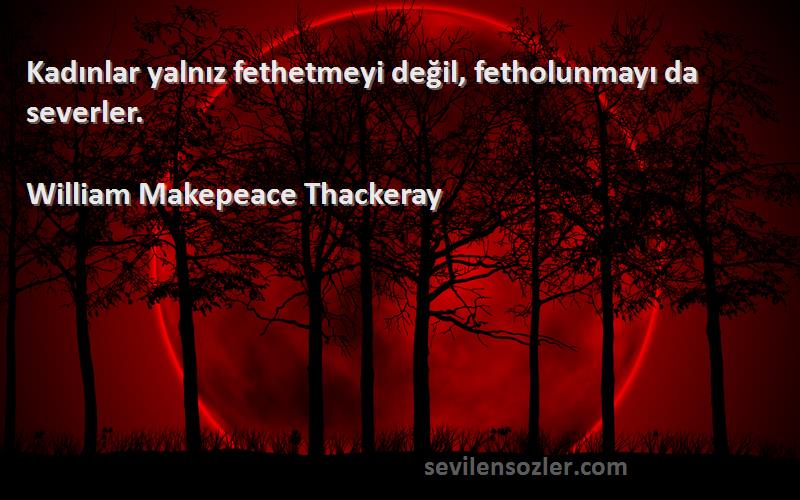 William Makepeace Thackeray - Kadınlar yalnız fethetmeyi değil, fetholunmayı da severler.