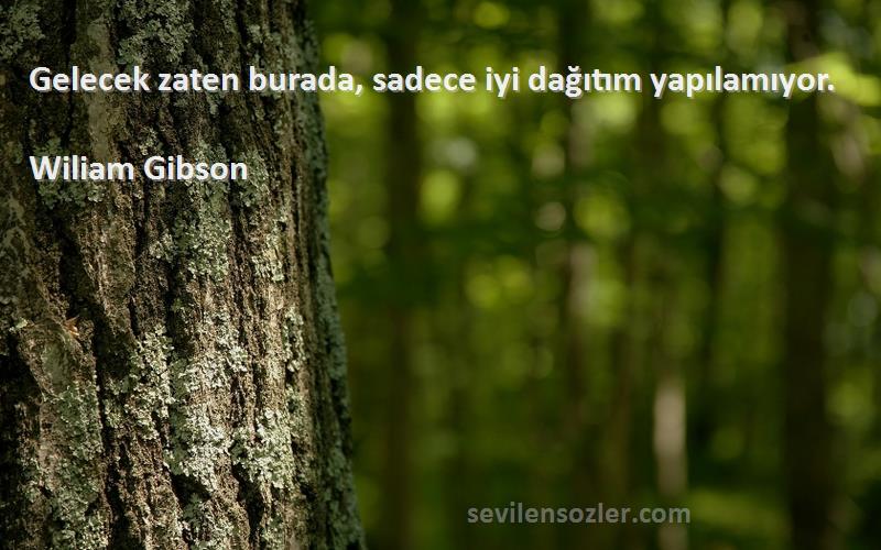 Wiliam Gibson - Gelecek zaten burada, sadece iyi dağıtım yapılamıyor.