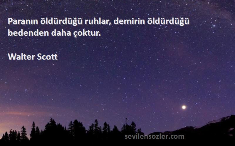Walter Scott - Paranın öldürdüğü ruhlar, demirin öldürdüğü bedenden daha çoktur.