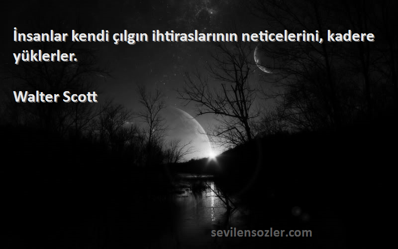 Walter Scott - İnsanlar kendi çılgın ihtiraslarının neticelerini, kadere yüklerler.