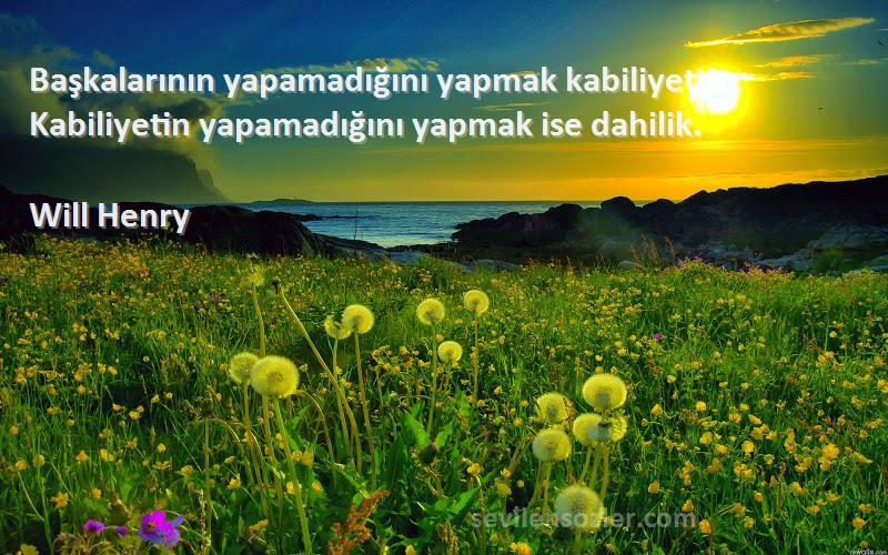 Will Henry - Başkalarının yapamadığını yapmak kabiliyettir. Kabiliyetin yapamadığını yapmak ise dahilik.