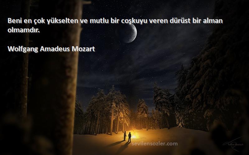 Wolfgang Amadeus Mozart Sözleri 
Beni en çok yükselten ve mutlu bir coşkuyu veren dürüst bir alman olmamdır.