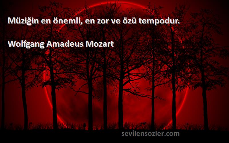 Wolfgang Amadeus Mozart Sözleri 
Müziğin en önemli, en zor ve özü tempodur.