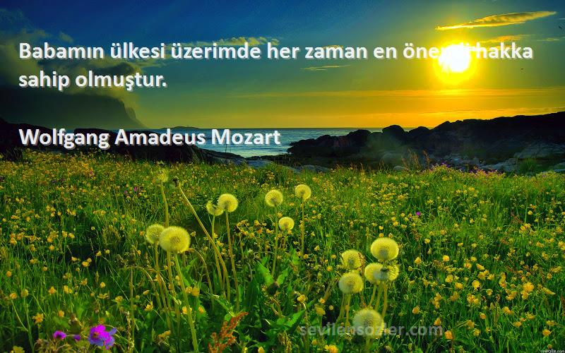 Wolfgang Amadeus Mozart Sözleri 
Babamın ülkesi üzerimde her zaman en önemli hakka sahip olmuştur.