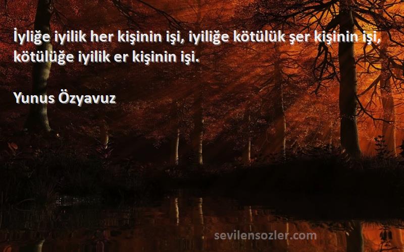 Yunus Özyavuz Sözleri 
İyliğe iyilik her kişinin işi, iyiliğe kötülük şer kişinin işi, kötülüğe iyilik er kişinin işi.