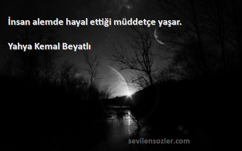 Yahya Kemal Beyatlı Sözleri 
İnsan alemde hayal ettiği müddetçe yaşar.