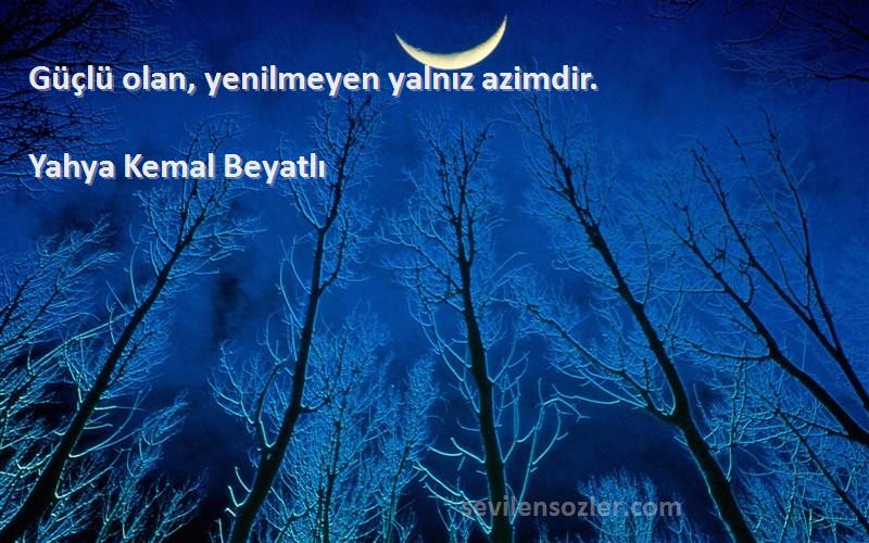 Yahya Kemal Beyatlı Sözleri 
Güçlü olan, yenilmeyen yalnız azimdir.
