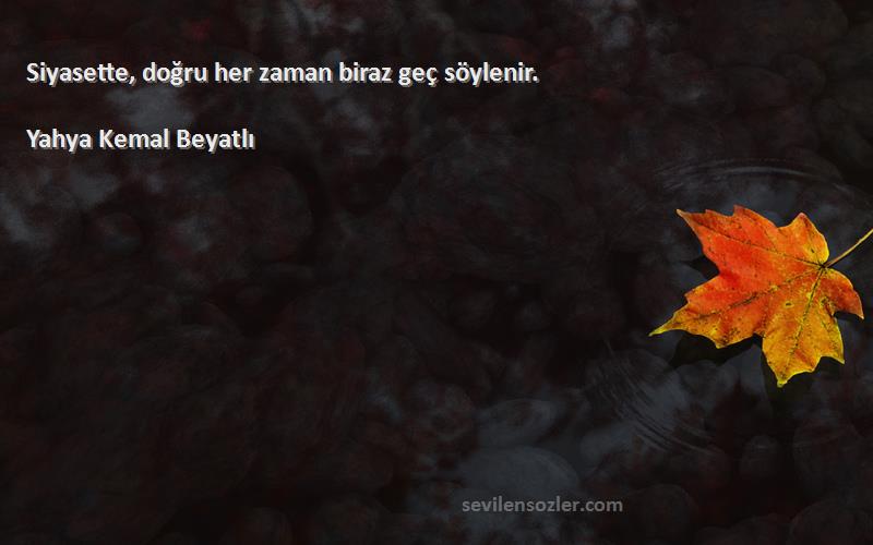 Yahya Kemal Beyatlı Sözleri 
Siyasette, doğru her zaman biraz geç söylenir.