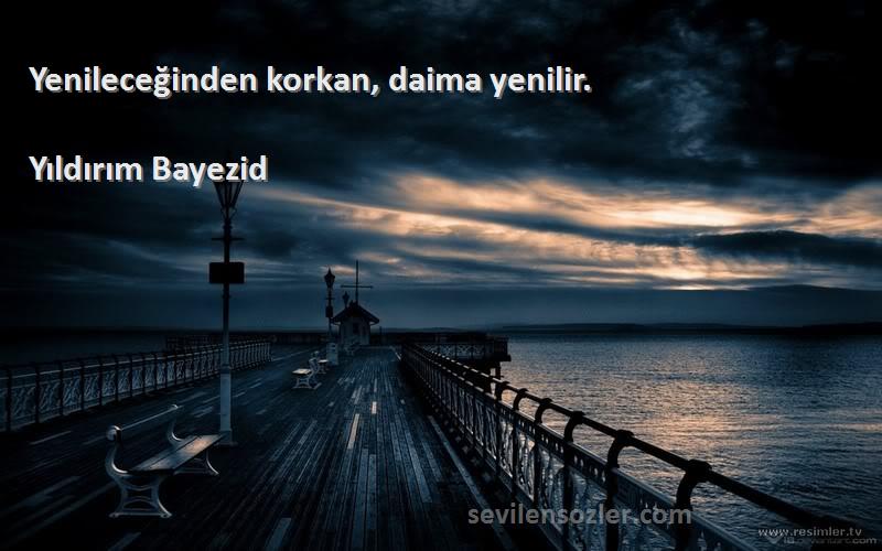 Yıldırım Bayezid - Yenileceğinden korkan, daima yenilir.