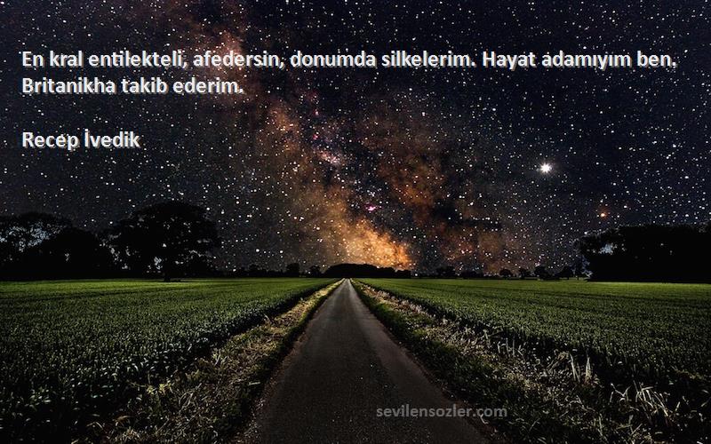Recep İvedik Sözleri 
En kral entilekteli, afedersin, donumda silkelerim. Hayat adamıyım ben. Britanikha takib ederim.
