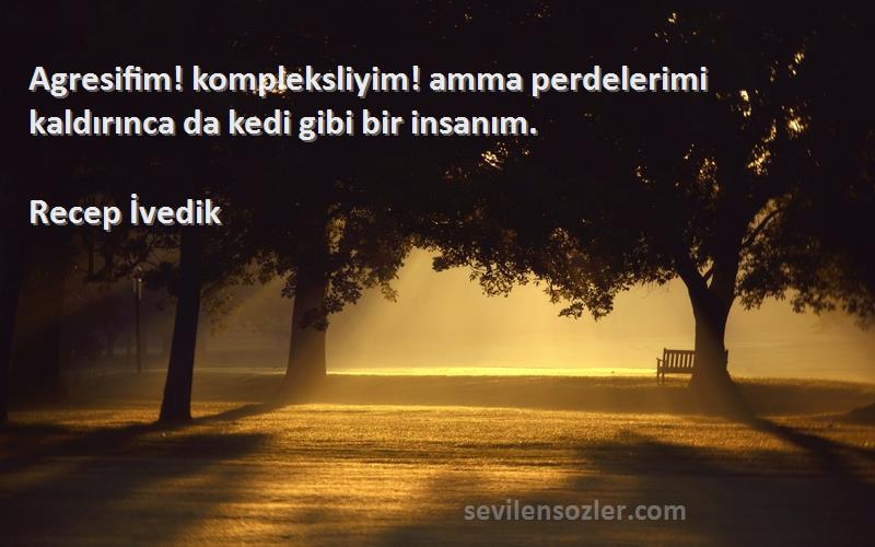 Recep İvedik Sözleri 
Agresifim! kompleksliyim! amma perdelerimi kaldırınca da kedi gibi bir insanım.