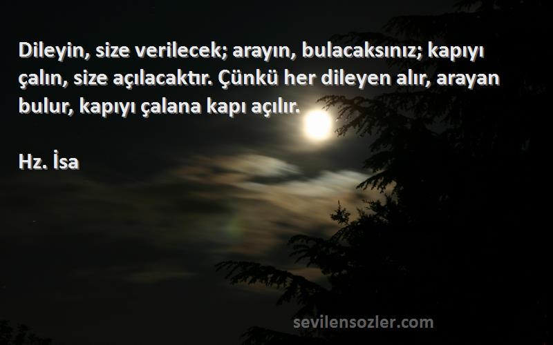 Hz. İsa Sözleri 
Dileyin, size verilecek; arayın, bulacaksınız; kapıyı çalın, size açılacaktır. Çünkü her dileyen alır, arayan bulur, kapıyı çalana kapı açılır.