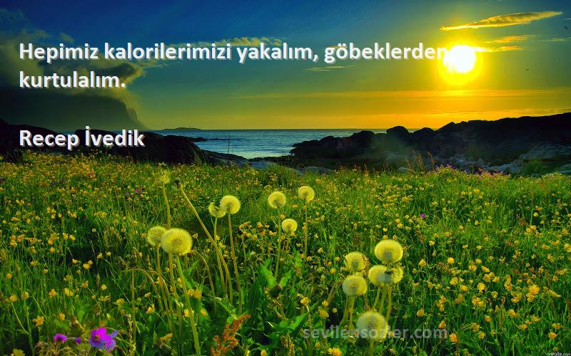 Recep İvedik Sözleri 
Hepimiz kalorilerimizi yakalım, göbeklerden kurtulalım.