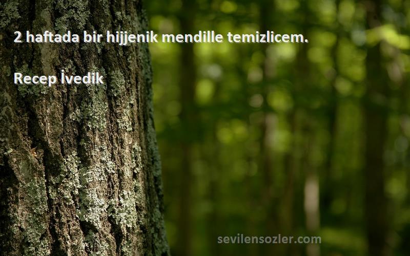 Recep İvedik Sözleri 
2 haftada bir hijjenik mendille temizlicem.