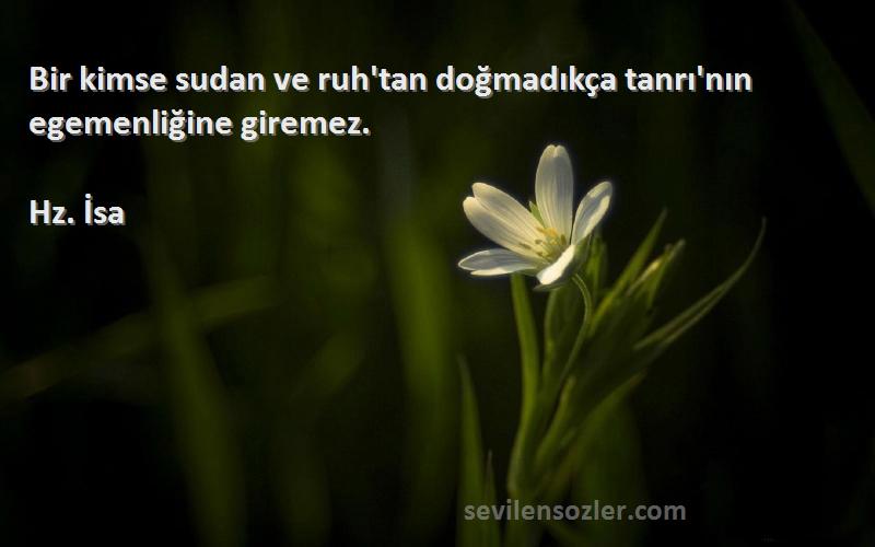 Hz. İsa Sözleri 
Bir kimse sudan ve ruh'tan doğmadıkça tanrı'nın egemenliğine giremez.