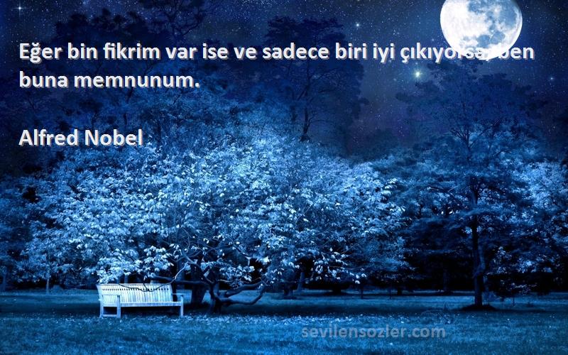 Alfred Nobel Sözleri 
Eğer bin fikrim var ise ve sadece biri iyi çıkıyorsa, ben buna memnunum.