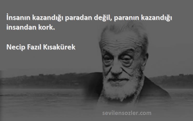 Necip Fazıl Kısakürek - İnsanın kazandığı paradan değil, paranın kazandığı insandan kork.