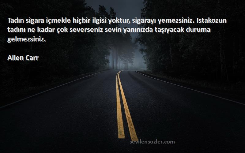 Allen Carr Sözleri 
Tadın sigara içmekle hiçbir ilgisi yoktur, sigarayı yemezsiniz. Istakozun tadını ne kadar çok severseniz sevin yanınızda taşıyacak duruma gelmezsiniz.