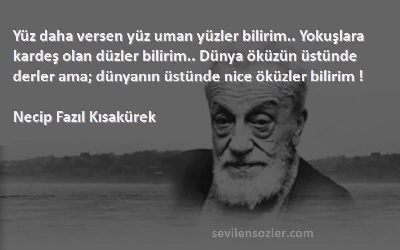 Necip Fazıl Kısakürek Sözleri 
Yüz daha versen yüz uman yüzler bilirim.. Yokuşlara kardeş olan düzler bilirim.. Dünya öküzün üstünde derler ama; dünyanın üstünde nice öküzler bilirim !