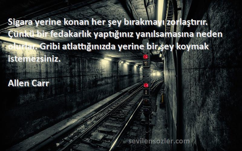 Allen Carr Sözleri 
Sigara yerine konan her şey bırakmayı zorlaştırır. Çünkü bir fedakarlık yaptığınız yanılsamasına neden olurlar. Gribi atlattığınızda yerine bir şey koymak istemezsiniz.