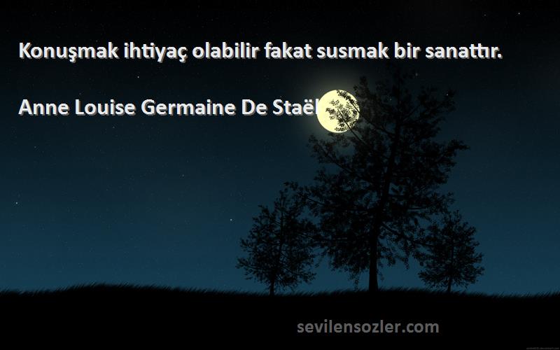 Anne Louise Germaine De Staël - Konuşmak ihtiyaç olabilir fakat susmak bir sanattır.