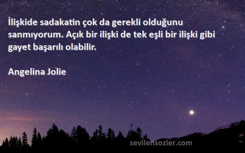 Angelina Jolie Sözleri 
İlişkide sadakatin çok da gerekli olduğunu sanmıyorum. Açık bir ilişki de tek eşli bir ilişki gibi gayet başarılı olabilir.