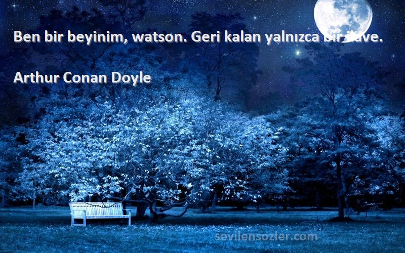 Arthur Conan Doyle - Ben bir beyinim, watson. Geri kalan yalnızca bir ilave.