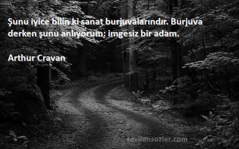 Arthur Cravan Sözleri 
Şunu iyice bilin ki sanat burjuvalarındır. Burjuva derken şunu anlıyorum: imgesiz bir adam.