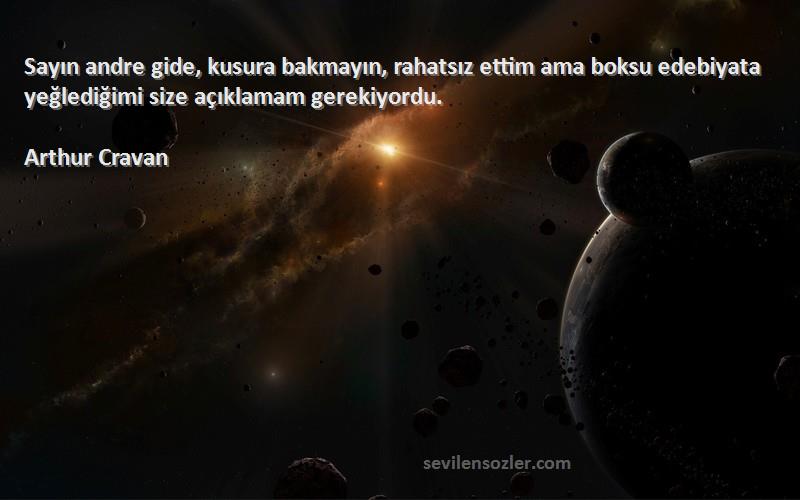 Arthur Cravan Sözleri 
Sayın andre gide, kusura bakmayın, rahatsız ettim ama boksu edebiyata yeğlediğimi size açıklamam gerekiyordu.