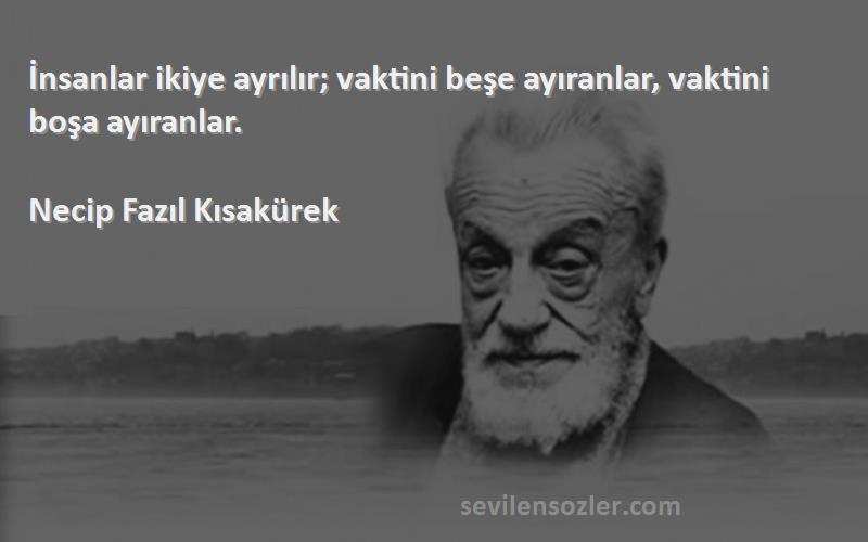 Necip Fazıl Kısakürek Sözleri 
İnsanlar ikiye ayrılır; vaktini beşe ayıranlar, vaktini boşa ayıranlar.