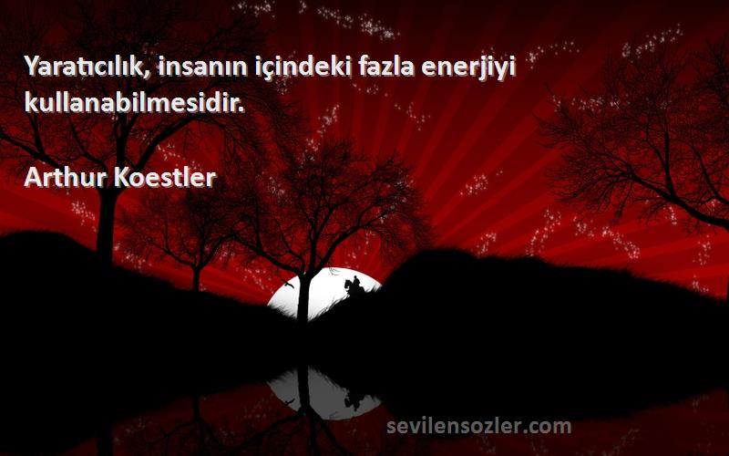 Arthur Koestler - Yaratıcılık, insanın içindeki fazla enerjiyi kullanabilmesidir.