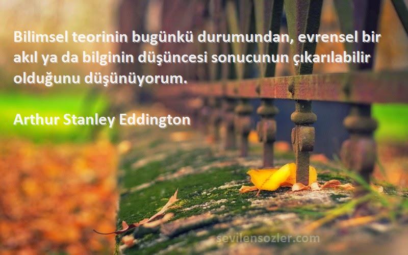 Arthur Stanley Eddington Sözleri 
Bilimsel teorinin bugünkü durumundan, evrensel bir akıl ya da bilginin düşüncesi sonucunun çıkarılabilir olduğunu düşünüyorum.