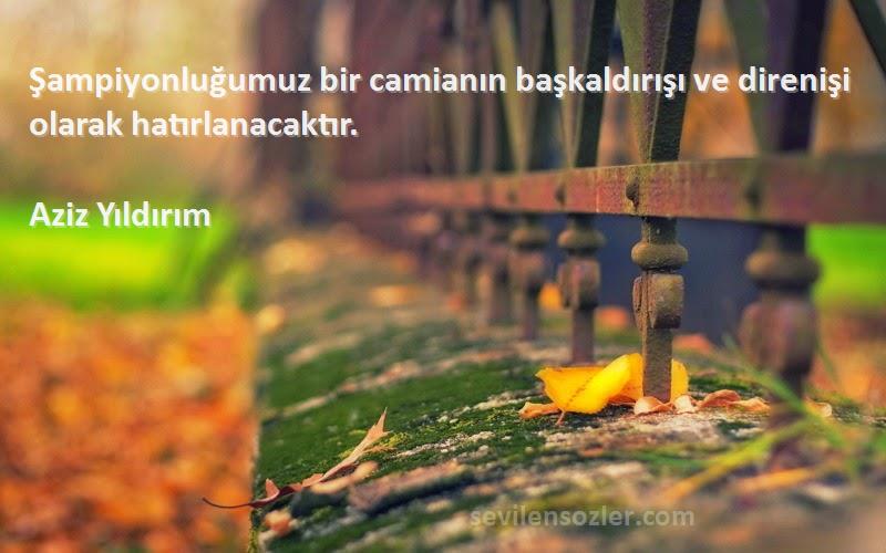 Aziz Yıldırım - Şampiyonluğumuz bir camianın başkaldırışı ve direnişi olarak hatırlanacaktır.